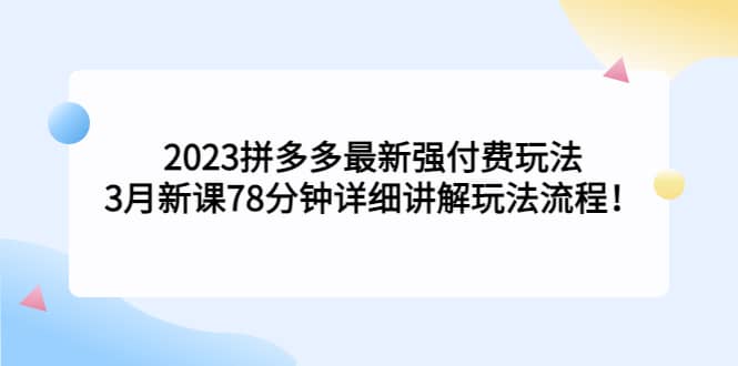 2023拼多多最新强付费玩法，3月新课78分钟详细讲解玩法流程艺创吧-网创项目资源站-副业项目-创业项目-搞钱项目艺创吧