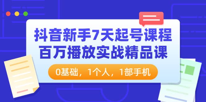 抖音新手7天起号课程：百万播放实战精品课，0基础，1个人，1部手机艺创吧-网创项目资源站-副业项目-创业项目-搞钱项目艺创吧