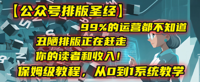 【公众号排版圣经】99%的运营都不知道，丑陋排版正在赶走你的读者和收入！保姆级教程，从0到1系统教学艺创吧-网创项目资源站-副业项目-创业项目-搞钱项目艺创吧