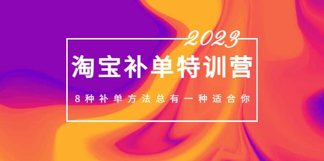 2023最新淘宝补单特训营，8种补单方法总有一种适合你艺创吧-网创项目资源站-副业项目-创业项目-搞钱项目艺创吧