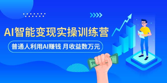 AI智能变现实操训练营：普通人利用AI赚钱 月收益数万元（全套课程+文档）艺创吧-网创项目资源站-副业项目-创业项目-搞钱项目艺创吧
