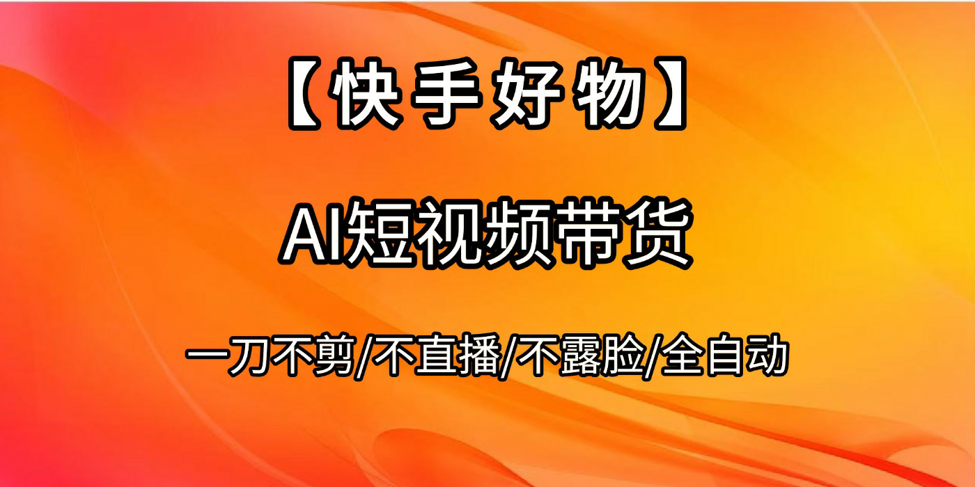 【快手好物】AI短视频带货，全自动搬运拼接艺创吧-网创项目资源站-副业项目-创业项目-搞钱项目艺创吧