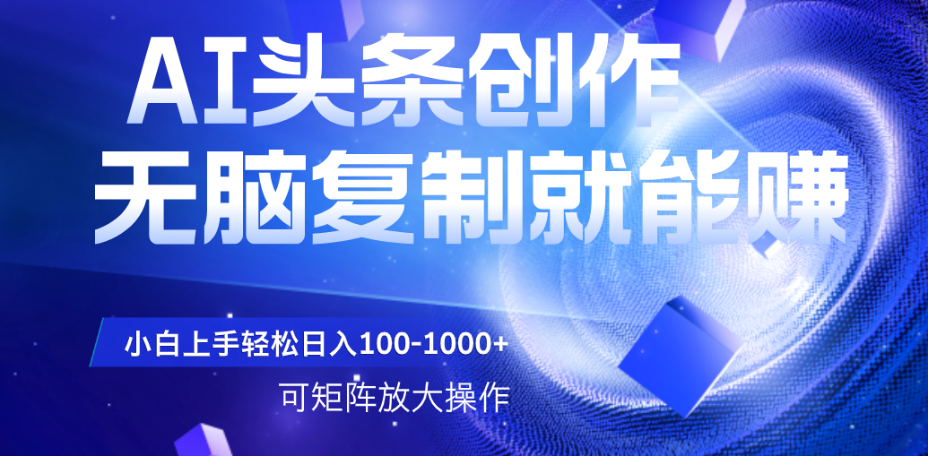 AI头条文章创作，无脑复制粘贴就能赚，小白轻松上手稳定日入100-1000+   可矩阵操作艺创吧-网创项目资源站-副业项目-创业项目-搞钱项目艺创吧