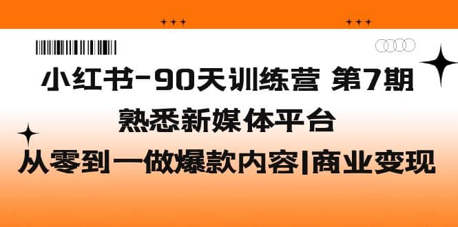 小红书-90天训练营-第7期,熟悉新媒体平台|从零到一做爆款内容|商业变现艺创吧-网创项目资源站-副业项目-创业项目-搞钱项目艺创吧