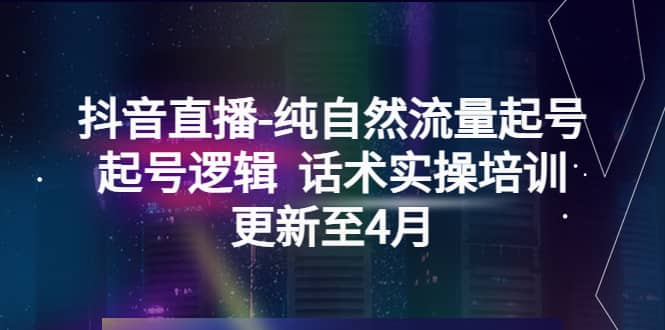 抖音直播-纯自然流量起号，起号逻辑 话术实操培训（更新至4月）艺创吧-网创项目资源站-副业项目-创业项目-搞钱项目艺创吧