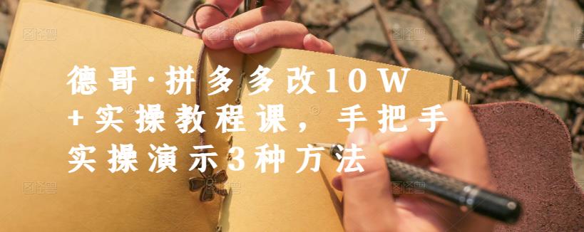 德哥·拼多多改10W+实操教程课，手把手实操演示3种方法艺创吧-网创项目资源站-副业项目-创业项目-搞钱项目艺创吧
