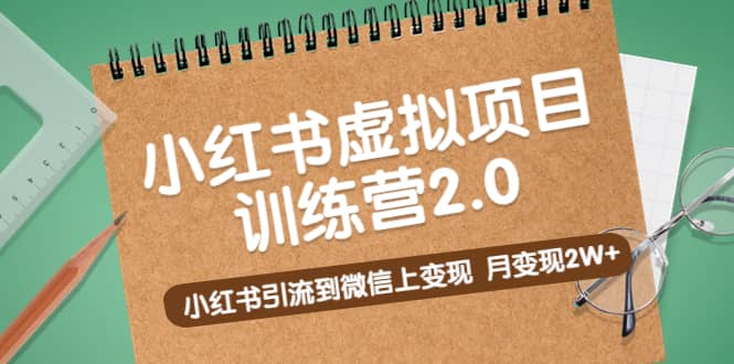 《小红书虚拟项目训练营2.0》小红书引流到微信上变现艺创吧-网创项目资源站-副业项目-创业项目-搞钱项目艺创吧