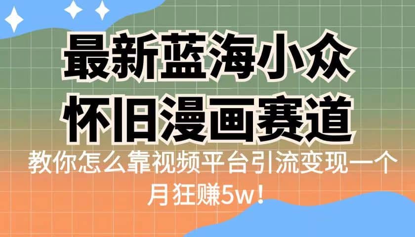 最新蓝海小众怀旧漫画赛道 高转化一单29.9 靠视频平台引流变现一个月狂赚5w艺创吧-网创项目资源站-副业项目-创业项目-搞钱项目艺创吧