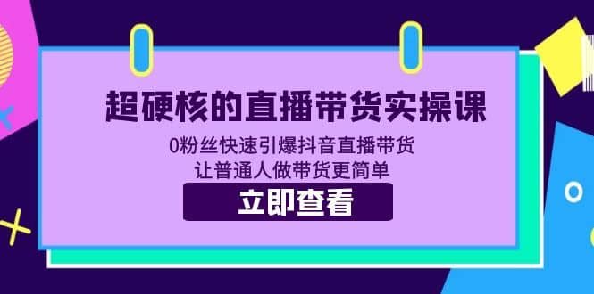 超硬核的直播带货实操课 0粉丝快速引爆抖音直播带货 让普通人做带货更简单艺创吧-网创项目资源站-副业项目-创业项目-搞钱项目艺创吧