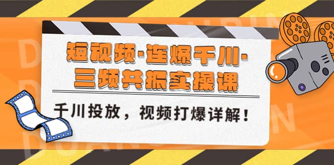 短视频·连爆千川·三频共振实操课，千川投放，视频打爆讲解艺创吧-网创项目资源站-副业项目-创业项目-搞钱项目艺创吧