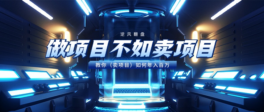 做项目不如卖项目，教你（卖项目）如何年入百万艺创吧-网创项目资源站-副业项目-创业项目-搞钱项目艺创吧