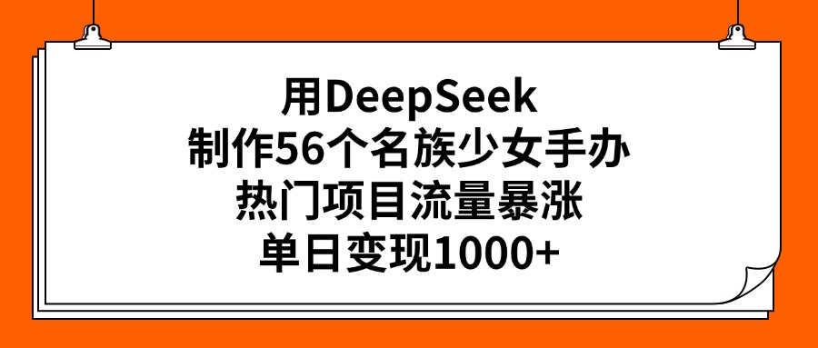 用DeepSeek制作56个名族少女手办，热门项目流量暴涨，单日变现1000+艺创吧-网创项目资源站-副业项目-创业项目-搞钱项目艺创吧