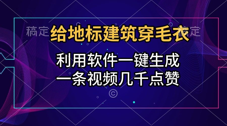 给地标建筑穿毛衣，利用软件一键生成，一条视频几千点赞，涨粉变现两不误艺创吧-网创项目资源站-副业项目-创业项目-搞钱项目艺创吧