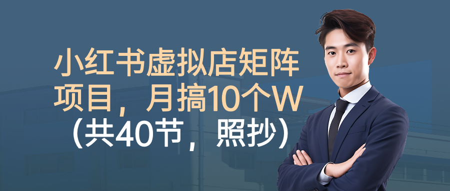 小红书虚拟店矩阵项目,月搞10W(共40节,照抄照做)艺创吧-网创项目资源站-副业项目-创业项目-搞钱项目艺创吧