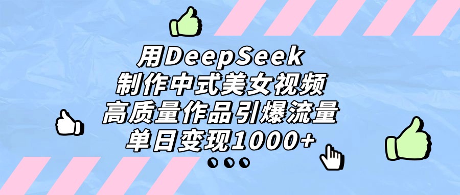 用DeepSeek制作，中式美女视频，高质量作品引爆流量！单日变现1000+艺创吧-网创项目资源站-副业项目-创业项目-搞钱项目艺创吧