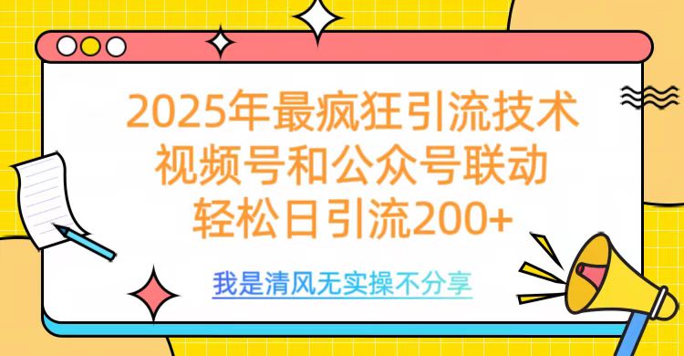 2025年最疯狂引流技术，视频号和公众号联动，轻松日引流200+艺创吧-网创项目资源站-副业项目-创业项目-搞钱项目艺创吧