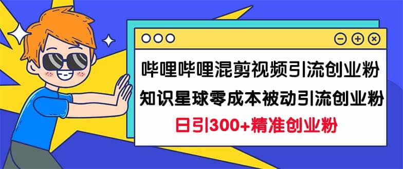 哔哩哔哩混剪视频引流创业粉日引300+知识星球零成本被动引流创业粉一天300+艺创吧-网创项目资源站-副业项目-创业项目-搞钱项目艺创吧