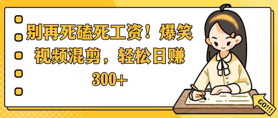 别再死磕死工资!爆笑视频混剪,轻松日赚 300+艺创吧-网创项目资源站-副业项目-创业项目-搞钱项目艺创吧