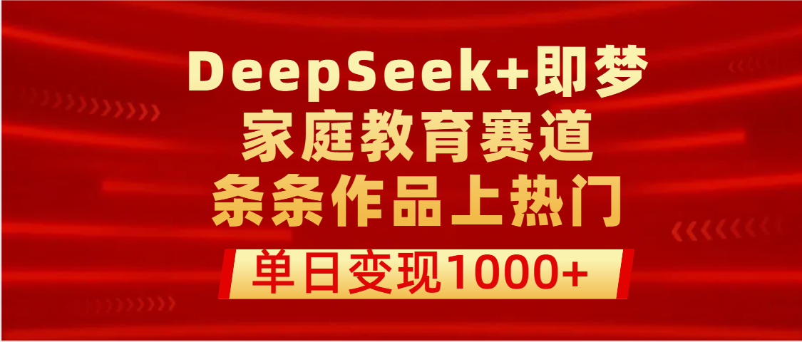 DeepSeek+即梦做家庭教育赛道，条条作品上热门，单日变现1000+艺创吧-网创项目资源站-副业项目-创业项目-搞钱项目艺创吧
