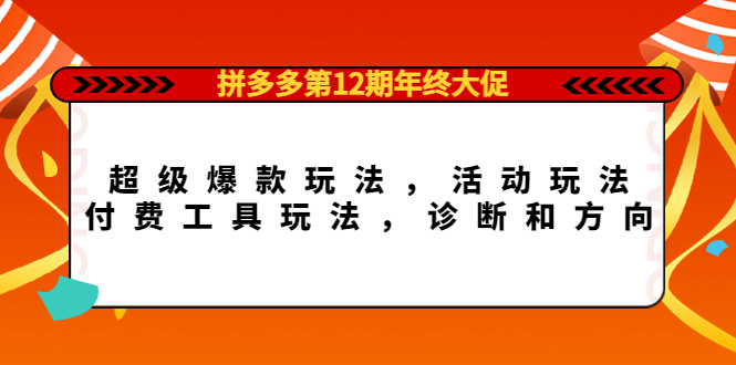 拼多多第12期年终大促：超级爆款玩法，活动玩法，付费工具玩法，诊断和方向艺创吧-网创项目资源站-副业项目-创业项目-搞钱项目艺创吧
