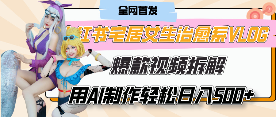 小红书宅居女生治愈系VLOG爆款视频拆解，用AI制作也能轻松日入500+，有手就行！艺创吧-网创项目资源站-副业项目-创业项目-搞钱项目艺创吧