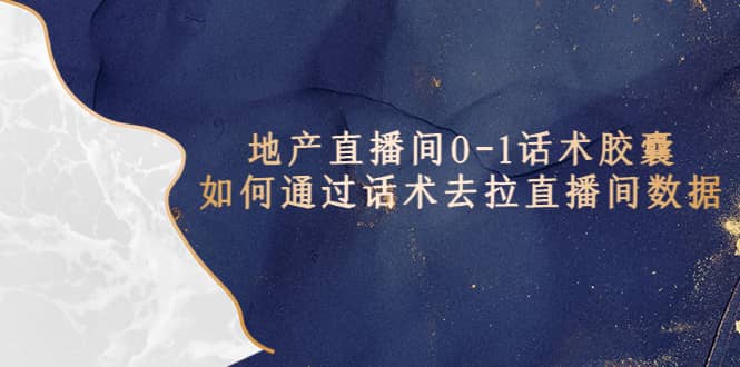 地产-直播间0-1话术胶囊，知道怎么通过话术去拉直播间数据艺创吧-网创项目资源站-副业项目-创业项目-搞钱项目艺创吧