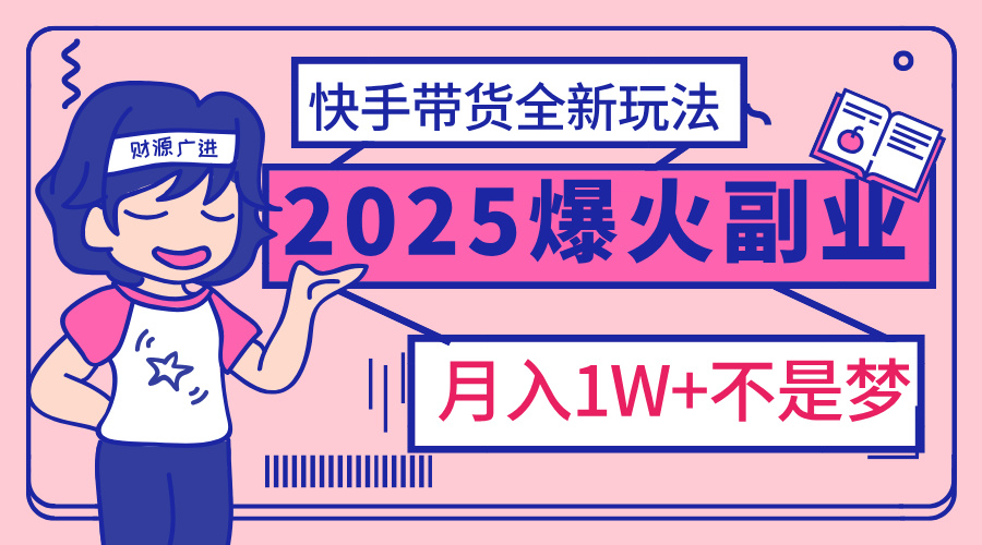 2025年爆红副业！快手带货全新玩法，月入1万加不是梦！艺创吧-网创项目资源站-副业项目-创业项目-搞钱项目艺创吧