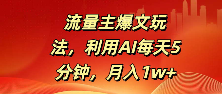 流量主爆文玩法，利用AI每天5分钟，月入1w+艺创吧-网创项目资源站-副业项目-创业项目-搞钱项目艺创吧