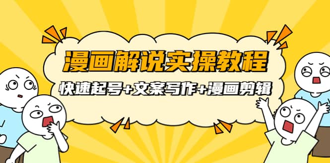 漫画解说实操教程：快速起号+文案写作+漫画剪辑（全部流程）艺创吧-网创项目资源站-副业项目-创业项目-搞钱项目艺创吧