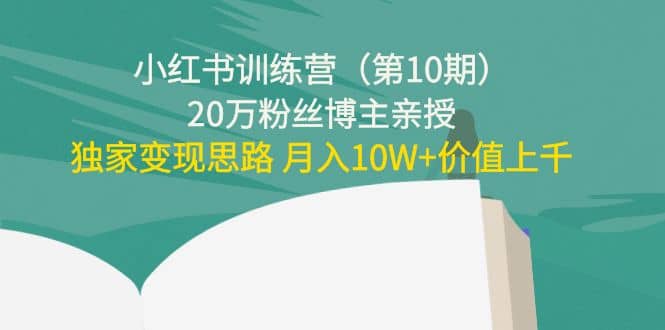 小红书训练营（第10期）20万粉丝博主亲授：独家变现思路艺创吧-网创项目资源站-副业项目-创业项目-搞钱项目艺创吧