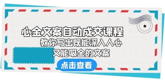 《心金文案自动成交课程》 教你写出既能深入人心、又能吸金的文案艺创吧-网创项目资源站-副业项目-创业项目-搞钱项目艺创吧