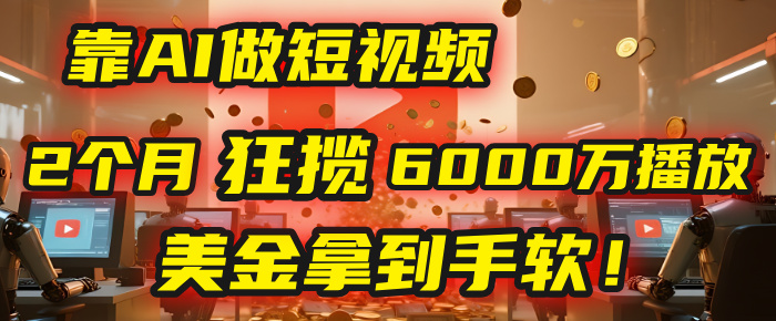 4000小时播放才能赚钱?别傻了!他靠AI做短视频,2个月狂揽6000万播放,美金拿到手软!艺创吧-网创项目资源站-副业项目-创业项目-搞钱项目艺创吧