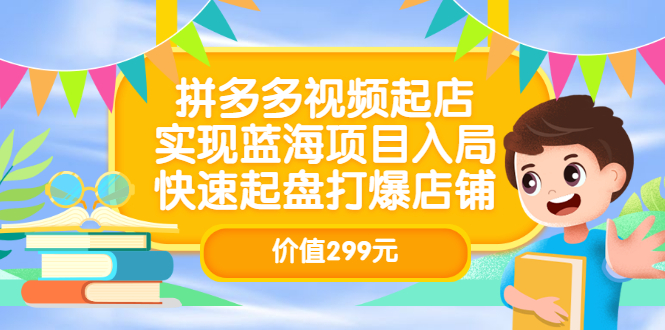 拼多多视频起店,实现蓝海项目入局,快速起盘打爆店铺(价值299元)艺创吧-网创项目资源站-副业项目-创业项目-搞钱项目艺创吧