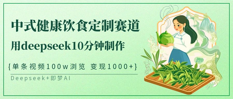 爆火中式健康饮食定制赛道，用deepseek10分钟制作单条视频100w浏览变现1000+艺创吧-网创项目资源站-副业项目-创业项目-搞钱项目艺创吧