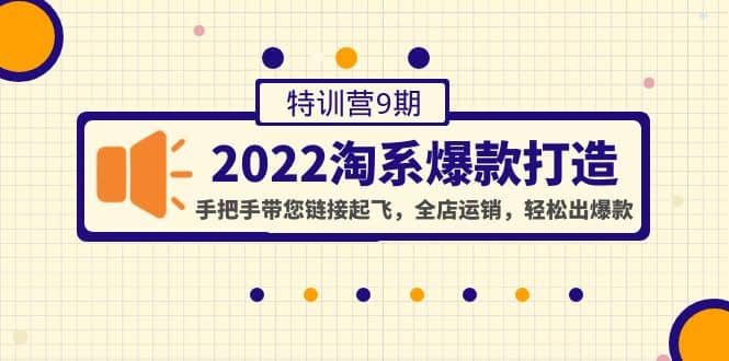 2022淘系爆款打造特训营9期：手把手带您链接起飞，全店运销，轻松出爆款艺创吧-网创项目资源站-副业项目-创业项目-搞钱项目艺创吧