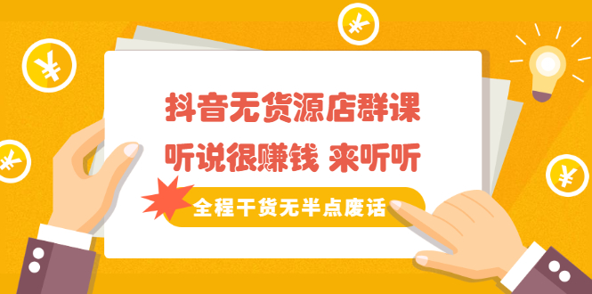 《抖音无货源店群课》听说很赚钱 来听听，全程干货无半点废话艺创吧-网创项目资源站-副业项目-创业项目-搞钱项目艺创吧