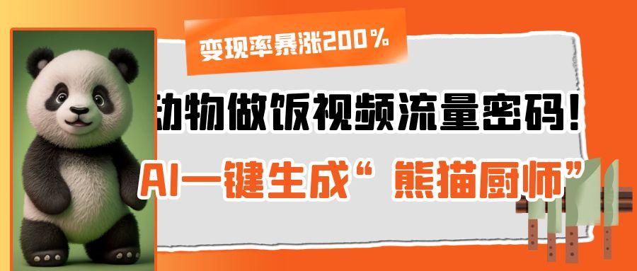 动物做饭视频流量密码！AI一键生成“熊猫厨师”，变现率暴涨200%艺创吧-网创项目资源站-副业项目-创业项目-搞钱项目艺创吧