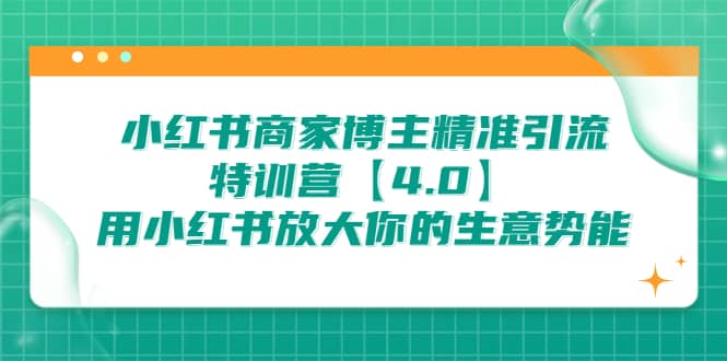 小红书商家 博主精准引流特训营【4.0】用小红书放大你的生意势能艺创吧-网创项目资源站-副业项目-创业项目-搞钱项目艺创吧