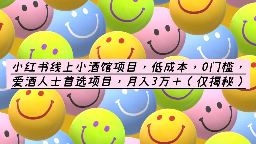 小红书线上小酒馆项目，低成本，0门槛，爱酒人士首选项目，月入3万＋艺创吧-网创项目资源站-副业项目-创业项目-搞钱项目艺创吧