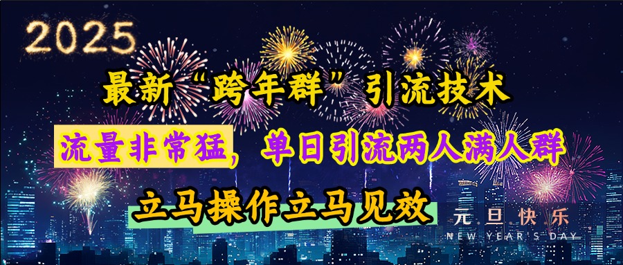 最新“跨年群”引流，流量非常猛，单日引流两人满人群，立马操作立马见效艺创吧-网创项目资源站-副业项目-创业项目-搞钱项目艺创吧