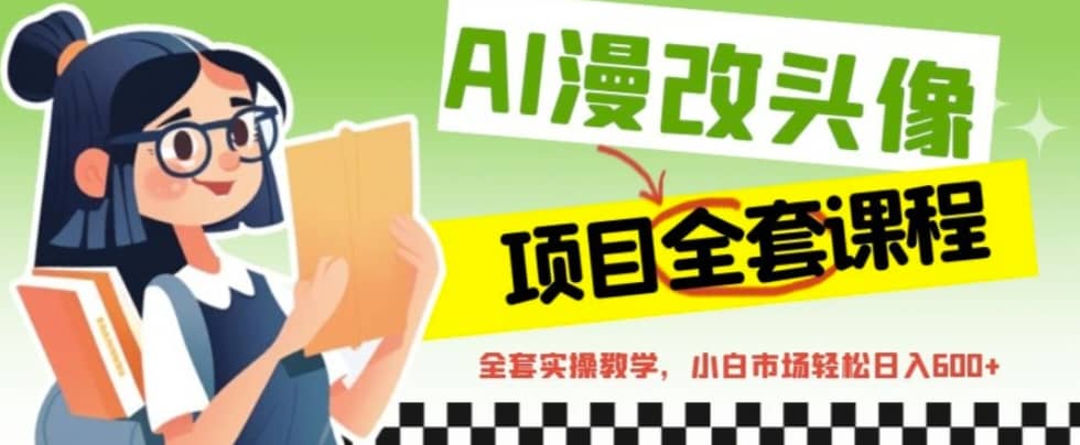 AI漫改头像全套课程，实操变现，小白轻轻松松日入600+艺创吧-网创项目资源站-副业项目-创业项目-搞钱项目艺创吧