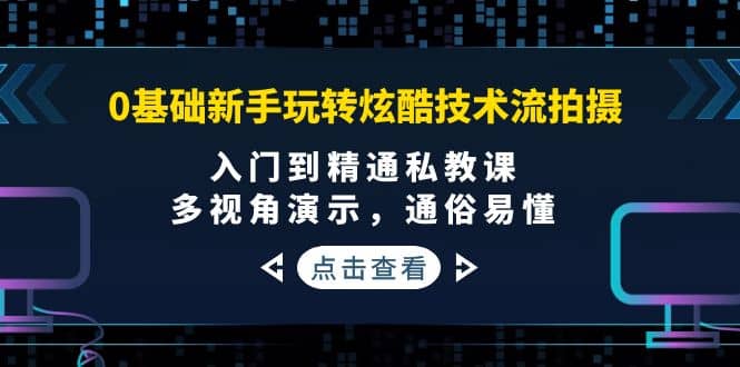 0基础新手玩转炫酷技术流拍摄：入门到精通私教课，多视角演示，通俗易懂艺创吧-网创项目资源站-副业项目-创业项目-搞钱项目艺创吧