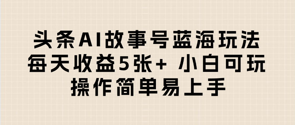 头条AI故事号蓝海玩法 每天收益5张+ 小白可玩 操作简单易上手艺创吧-网创项目资源站-副业项目-创业项目-搞钱项目艺创吧