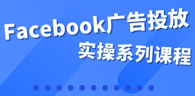 百万级广告操盘手带你玩Facebook全系列投放：运营和广告优化技能实操艺创吧-网创项目资源站-副业项目-创业项目-搞钱项目艺创吧