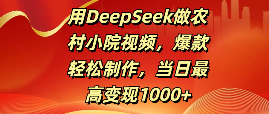 用DeepSeek做农村小院视频，爆款轻松制作，当日最高变现1000+艺创吧-网创项目资源站-副业项目-创业项目-搞钱项目艺创吧