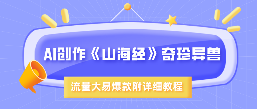 AI创作《山海经》奇珍异兽，超现实画风，流量大易爆款，附详细教程艺创吧-网创项目资源站-副业项目-创业项目-搞钱项目艺创吧