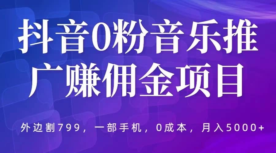 抖音0粉音乐推广赚佣金项目，外边割799，一部手机0成本就可操作，月入5000+艺创吧-网创项目资源站-副业项目-创业项目-搞钱项目艺创吧
