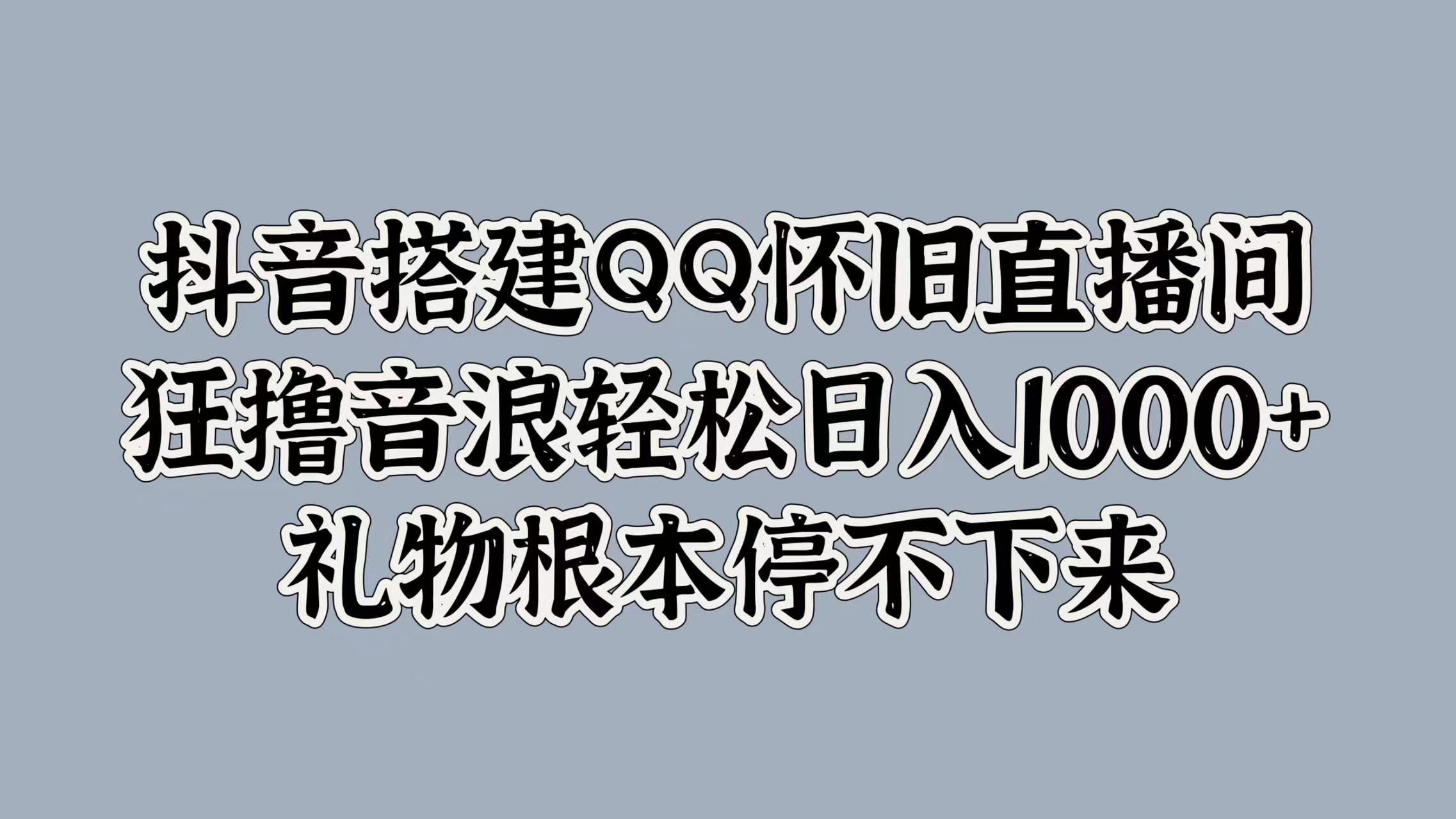 抖音搭建QQ怀旧直播间，狂撸音浪轻松日入1000+礼物根本停不下来艺创吧-网创项目资源站-副业项目-创业项目-搞钱项目艺创吧
