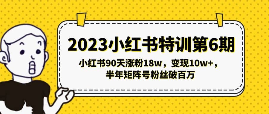 2023小红书特训第6期，小红书90天涨粉18w，变现10w+，半年矩阵号粉丝破百万艺创吧-网创项目资源站-副业项目-创业项目-搞钱项目艺创吧