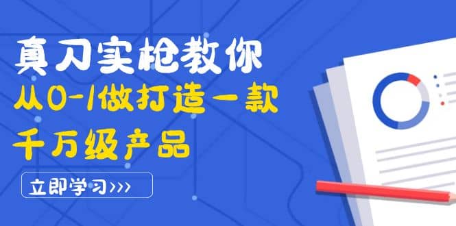 真刀实枪教你从0-1做打造一款千万级产品：策略产品能力+市场分析+竞品分析艺创吧-网创项目资源站-副业项目-创业项目-搞钱项目艺创吧